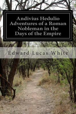 Andivius Hedulio Adventures of a Roman Nobleman in the Days of the Empire by Edward Lucas White