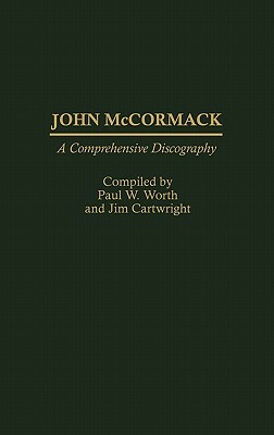 John McCormack: A Comprehensive Discography by Paul W. Worth, Jim Cartwright