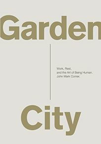 Garden City: Work, Rest, and the Art of Being Human. by John Mark Comer