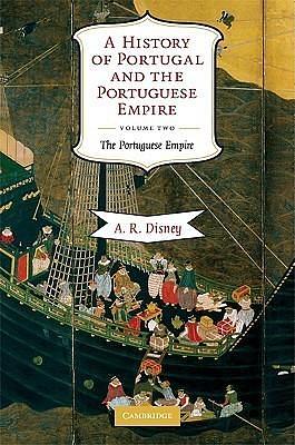 A History of Portugal and the Portuguese Empire, Vol. 2: From Beginnings to 1807: The Portuguese Empire by Anthony R. Disney, Anthony R. Disney