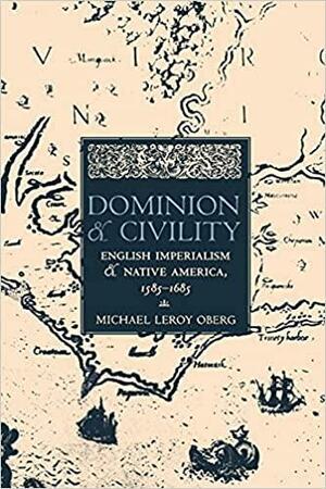 Dominion and Civility: English Imperialism, Native America, and the First American Frontiers, 1585-1685 by Michael Leroy Oberg