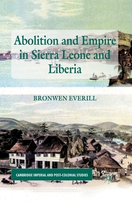 Abolition and Empire in Sierra Leone and Liberia by B. Everill