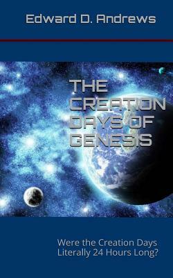 The Creation Days of Genesis: Were the Creation Days Literally 24 Hours Long? by Edward D. Andrews