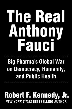 The Real Anthony Fauci: Bill Gates, Big Pharma, and the Global War on Democracy and Public Health by Robert F. Kennedy Jr.