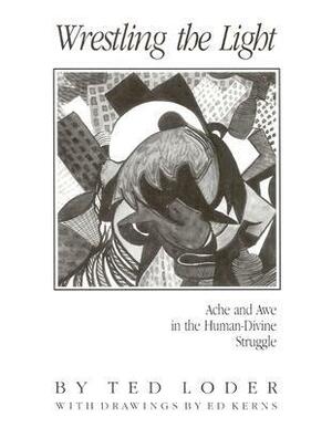 Wrestling the Light: Ache and Awe in the Human-Divine Struggle by Ted Loder