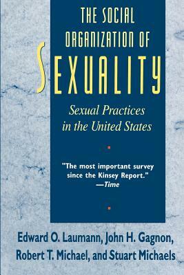 The Social Organization of Sexuality: Sexual Practices in the United States by John H. Gagnon, Edward O. Laumann, Robert T. Michael