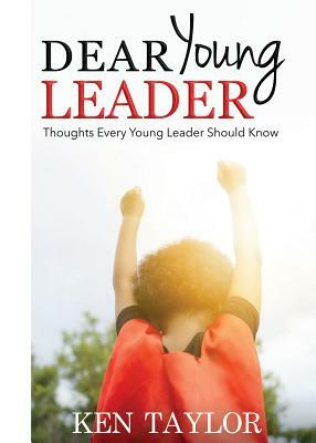 Dear Young Leader: Thoughts Every Young Leader Should Know by Ken Taylor