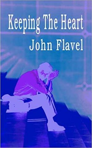 A Saint Indeed: Or the Great Work of a Christian in Keeping the Heart in the Several Conditions of Life by John Flavel