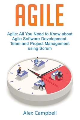 Agile: All You Need to Know about Agile Software Development. Team and Project Management using Scrum. by Alex Campbell