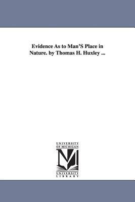Evidence As to Man'S Place in Nature. by Thomas H. Huxley ... by Thomas Henry Huxley