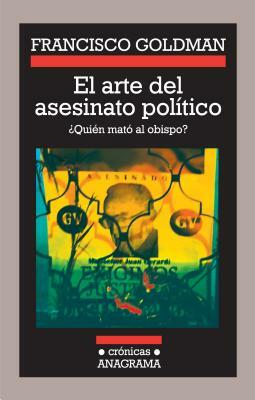 El Arte del Asesinato Politico by Francisco Goldman