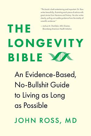 The Longevity Bible: An Evidence-Based, No-Bullshit Guide to Living as Long as Possible by John J. Ross