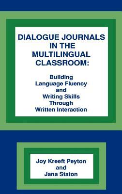 Dialogue Journals in the Multilingual Classroom: Building Language Fluency and Writing Skills Through Written Interaction by Jana Staton, Joy Kreeft Peyton