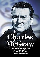 Charles Mcgraw: Biography of a Film Noir Tough Guy by Alan K. Rode, Alan K. Rode