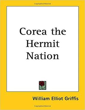 Corea the Hermit Nation by William Elliot Griffis