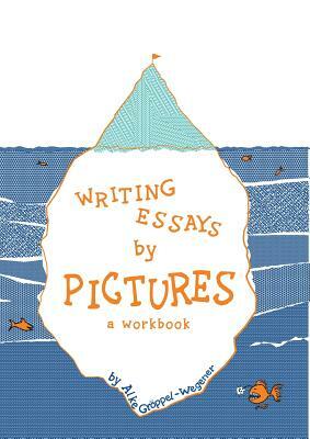 Writing Essays by Pictures: A Workbook by Alke Gröppel-Wegener