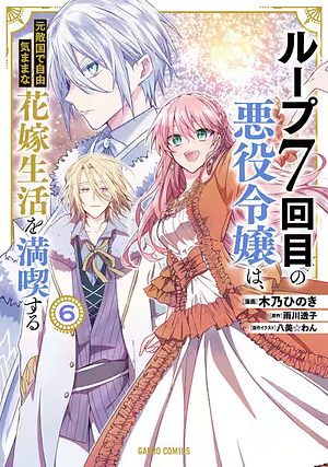 ループ7回目の悪役令嬢は、元敵国で自由気ままな花嫁生活を満喫する 6 by 木乃ひのき, 雨川透子
