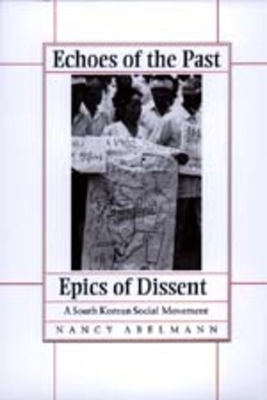 Echoes of the Past, Epics of Dissent: A South Korean Social Movement by Nancy Abelmann