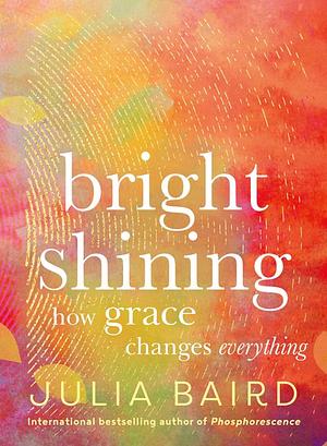 Bright Shining: How grace changes everything by Julia Baird