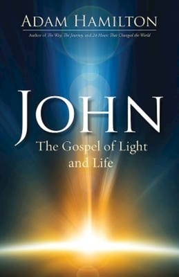 John: The Gospel of Light and Life by Adam Hamilton