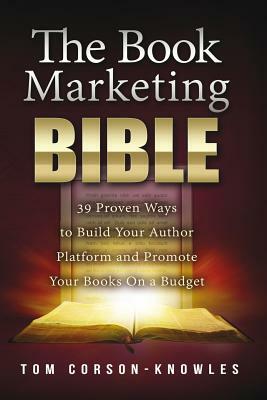 The Book Marketing Bible: 39 Proven Ways to Build Your Author Platform and Promote Your Books On a Budget by Tom Corson-Knowles