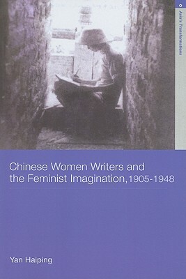 Chinese Women Writers and the Feminist Imagination, 1905-1948 by Haiping Yan