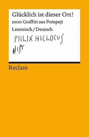 Glücklich ist dieser Ort!: 1000 Graffiti aus Pompeji : Lateinisch/Deutsch by Vincent Hunink