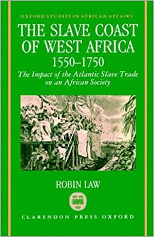 The Slave Coast Of West Africa 1550 1750: The Impact Of The Atlantic Slave Trade On An African Society by Robin Law