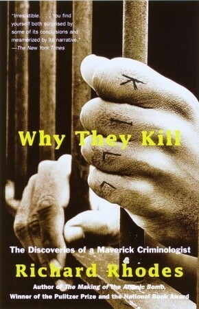 Why They Kill: The Discoveries of a Maverick Criminologist by Richard Rhodes