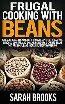 Frugal Cooking With Beans: 50 Incredibly Mouthwatering Easy Frugal Cooking With Beans Recipes For Breakfast, Lunches, Dinners, And Snacks, Using Dry & ... Save Time & Money, Slow Cooker Recipes) by Sarah Brooks