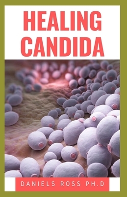 Healing Candida: Healthy, Holistic, Comprehensive, Natural Treatment Approach to Curing and Healing Candidiasis Infection by Daniels Ross Ph. D.