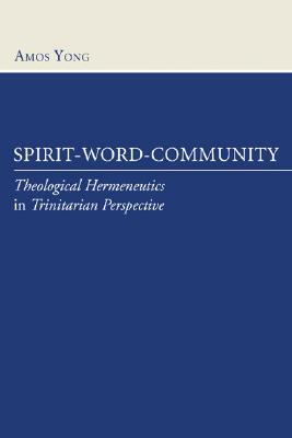 Spirit-Word-Community: Theological Hermeneutics in Trinitarian Perspective by Amos Yong