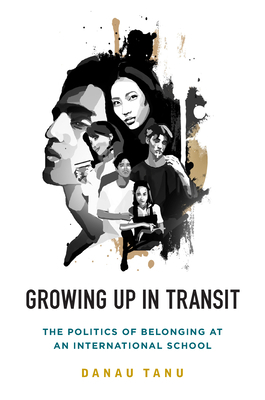 Growing Up in Transit: The Politics of Belonging at an International School by Danau Tanu