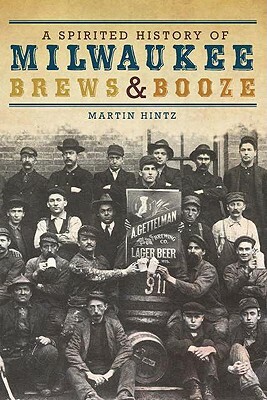 A Spirited History of Milwaukee Brews & Booze by Martin Hintz