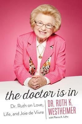 The Doctor Is in: Dr. Ruth on Love, Life, and Joie de Vivre by Ruth K. Westheimer