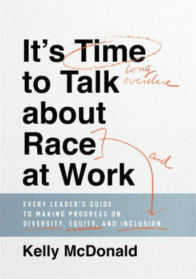 It's Time to Talk about Race at Work: Every Leader's Guide to Making Progress on Diversity, Equity, and Inclusion by Kelly McDonald