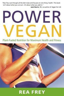 Power Vegan: Plant-Fueled Nutrition for Maximum Health and Fitness by Rea Frey