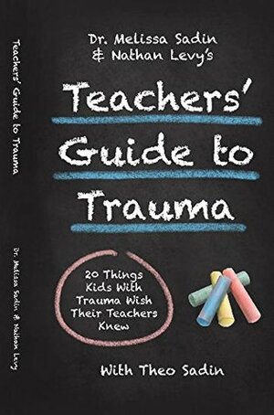 Dr. Melissa Sadin and Nathan Levy's Teachers' Guide to Trauma: 20 things kids with trauma wish their teachers knew by Melissa Sadin, Dallin Orr, Nathan Levy