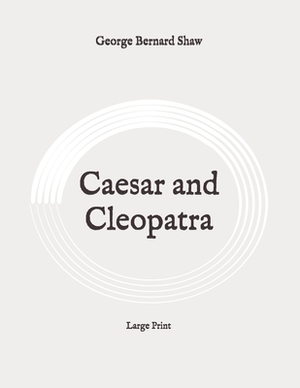 Caesar and Cleopatra: Large Print by George Bernard Shaw