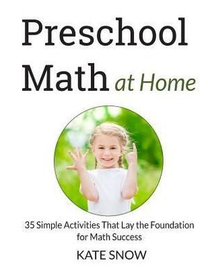 Preschool Math at Home: 35 Simple Activities That Lay the Foundation for Math Success by Kate Snow