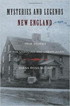 Mysteries and Legends of New England: True Stories of the Unsolved and Unexplained by Diana Ross McCain