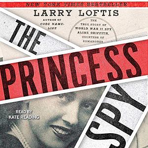 The Princess Spy: The True Story of World War II Spy Aline Griffith, Countess of Romanones by Larry Loftis