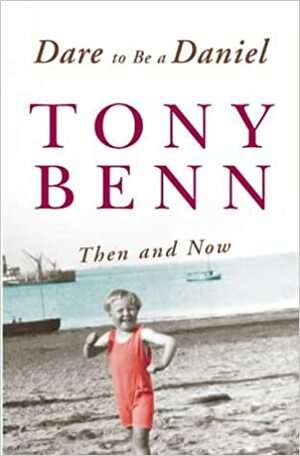 Dare to be a Daniel: Then and Now by Tony Benn