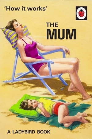 How It Works: The Mum by Joel Morris, Jason Hazeley