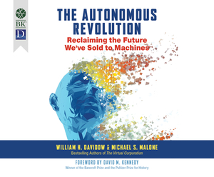 The Autonomous Revolution: Reclaiming the Future We've Sold to Machines by Michael S. Malone, William Davidow