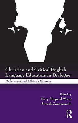 Christian and Critical English Language Educators in Dialogue: Pedagogical and Ethical Dilemmas by 