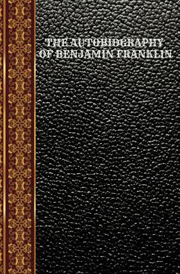 The Autobiography of Benjamin Franklin: By Benjamin Franklin by Benjamin Franklin