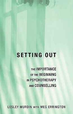 Setting Out: The Importance of the Beginning in Psychotherapy and Counselling by Lesley Murdin, Meg Errington