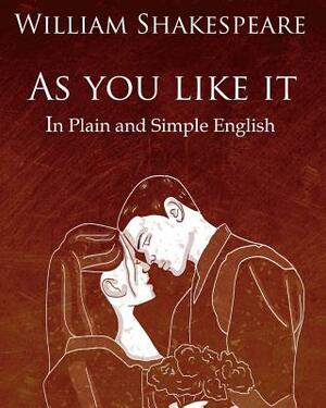 As You Like It in Plain and Simple English: A Modern Translation and the Original Version by William Shakespeare