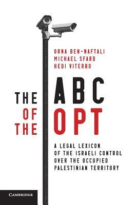 The ABC of the Opt: A Legal Lexicon of the Israeli Control Over the Occupied Palestinian Territory by Hedi Viterbo, Orna Ben-Naftali, Michael Sfard